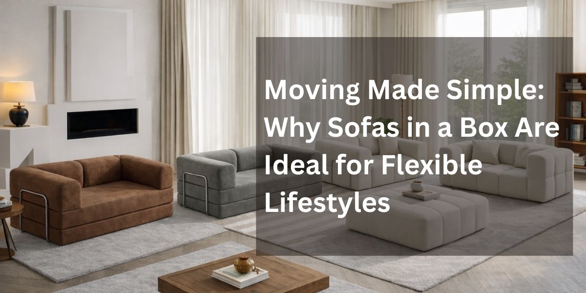 Moving Made Simple: Why Sofas in a Box Are Ideal for Flexible Lifestyles