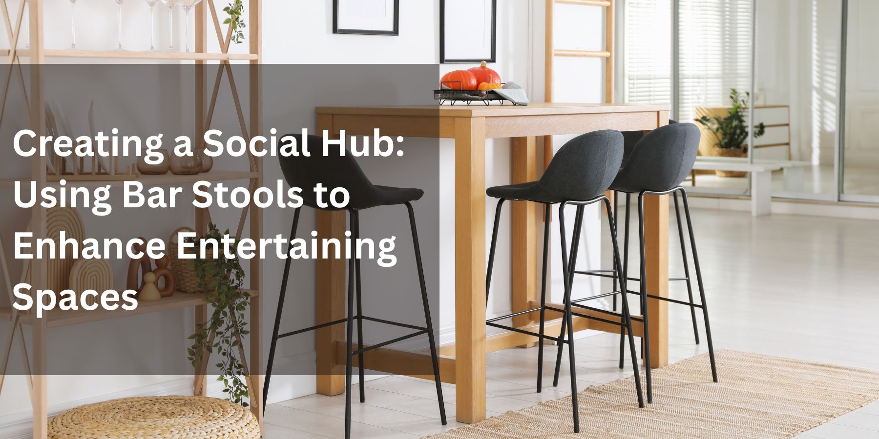 Creating a Social Hub: Using Bar Stools to Enhance Entertaining Spaces